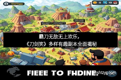 霸刀无敌无上欢乐，《刀剑笑》多样有趣副本全面揭秘