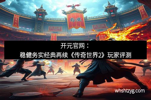 开元官网：稳健务实经典再续《传奇世界2》玩家评测