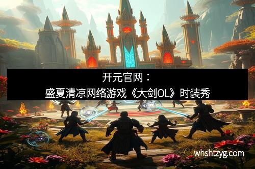 开元官网：盛夏清凉网络游戏《大剑OL》时装秀
